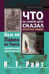 ЧТО НА САМОМ ДЕЛЕ СКАЗАЛ АПОСТОЛ ПАВЕЛ . Был ли Павел из Тарса основателем христианства?, Н. Т. Райт, 2010