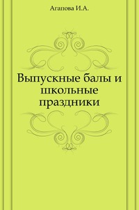 Выпускные балы и школьные праздники, Агапова И.А., 2008