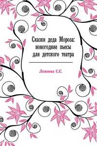 Сказки деда Мороза: новогодние пьесы для детского театра, Лежнева С.С., 2008