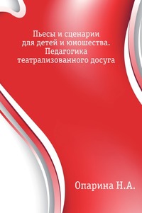 Пьесы и сценарии для детей и юношества. Педагогика театрализованного досуга, Опарина Н.А., 2008
