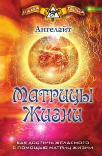 Матрицы Жизни. Как достичь желаемого с помощью Матриц Жизни. Ваша тайна, Ангелайт, 2010