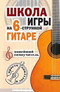 Школа игры на шестиструнной гитаре: новейший самоучитель: Просто и доступно, Н. Г. Шиндина, 2007