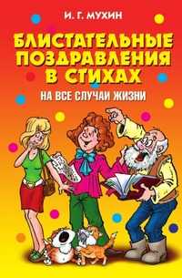 Блистательные поздравления в стихах на все случаи жизни, Игорь Георгиевич Мухин, 2010