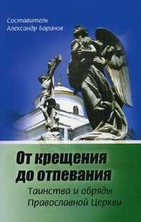 От крещения до отпевания. Таинства и обряды Православной Церкви, Баранов А., 2010