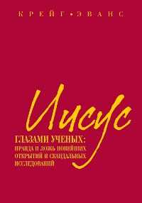 Иисус глазами ученых: правда и ложь новейших открытий и скандальных исследований, Эванс К., 2011