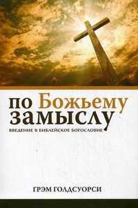 По Божьему замыслу. Введение в библейское богословие, Голдсуорси Грэм, 2011