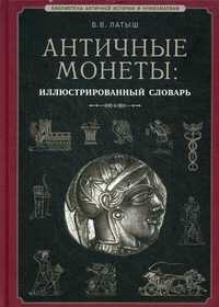 Античные монеты. Иллюстрированный словарь, Латыш Вадим Викторович, 2011