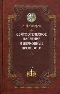Святоотеческое наследие и церковные древности. Том 1: Святые отцы в истории Православной Церкви (работы общего характера), Сидоров Алексей Иванович, 2011