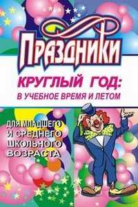 Праздники круглый год: в учебное время и летом для младшего и среднего школьного возраста, Калашникова О.В., 2007