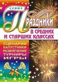 Праздники в средних и старших классах. Сценарии. Капустники. Развлечения. Турниры. Игры, Сухова О.М., 2005