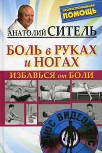 Избавься от боли. Боль в руках и ногах (+ DVD), Ситель Анатолий Болеславович, 2011