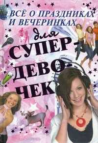 Все о праздниках и вечеринках для супердевочек, Хомич Елена Олеговна, 2011